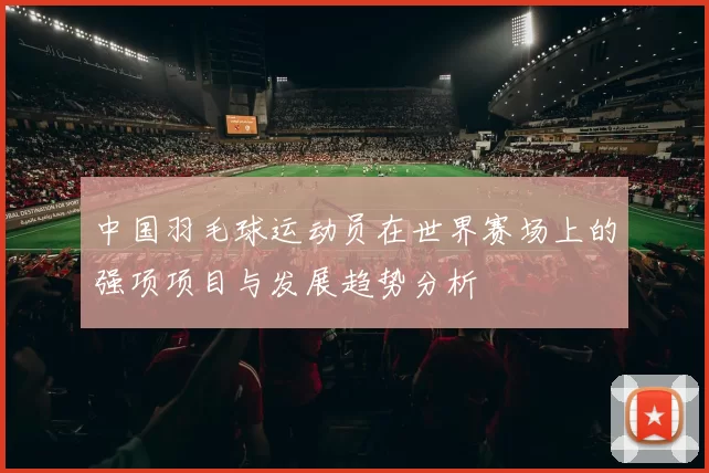 中国羽毛球运动员在世界赛场上的强项项目与发展趋势分析