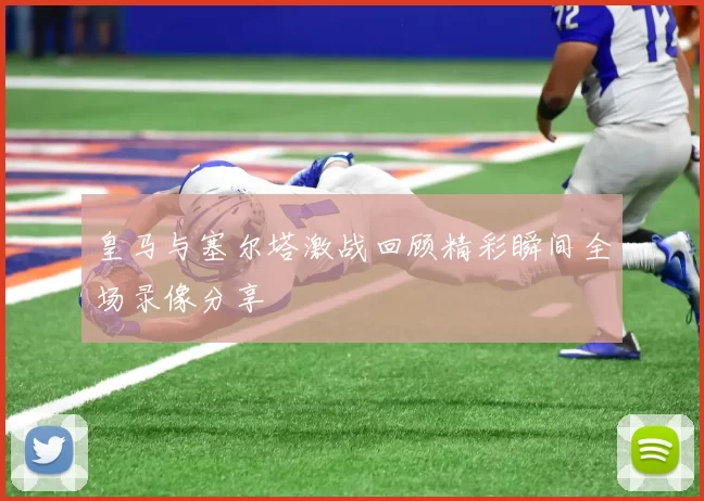 皇马与塞尔塔激战回顾精彩瞬间全场录像分享