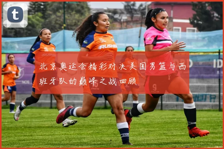 北京奥运会精彩对决美国男篮与西班牙队的巅峰之战回顾