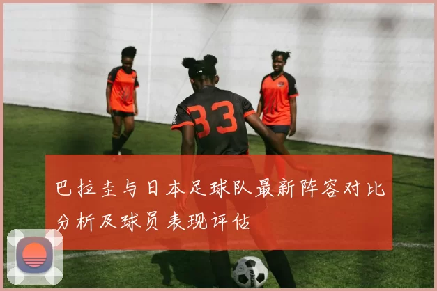 巴拉圭与日本足球队最新阵容对比分析及球员表现评估