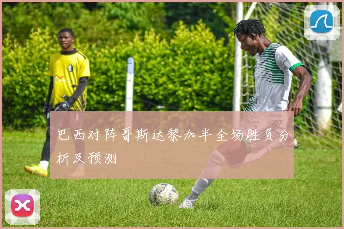 巴西对阵哥斯达黎加半全场胜负分析及预测