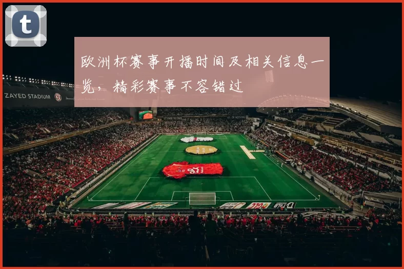 欧洲杯赛事开播时间及相关信息一览，精彩赛事不容错过