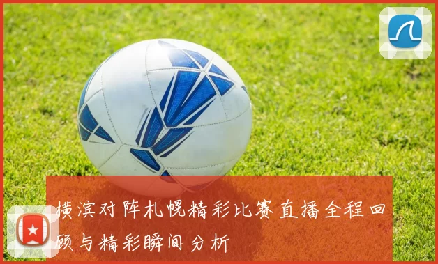 横滨对阵札幌精彩比赛直播全程回顾与精彩瞬间分析
